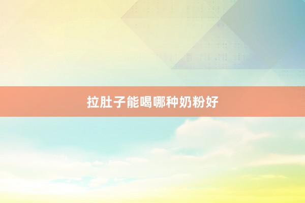 拉肚子能喝哪种奶粉好
