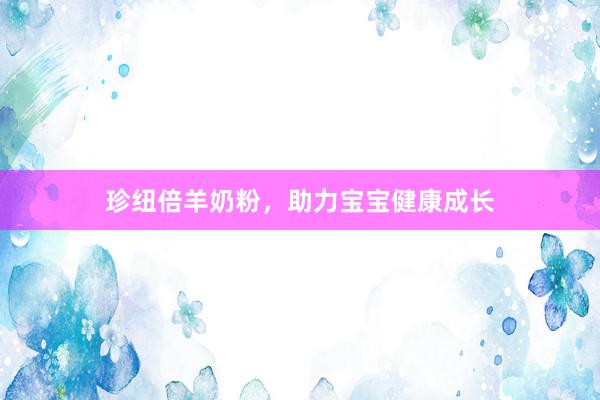 珍纽倍羊奶粉，助力宝宝健康成长
