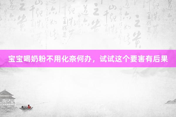 宝宝喝奶粉不用化奈何办，试试这个要害有后果