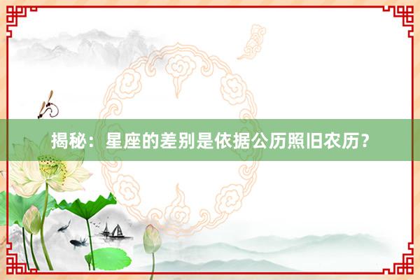 揭秘：星座的差别是依据公历照旧农历？
